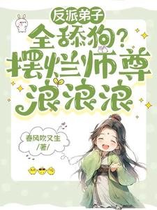 反派弟子全舔狗?摆烂师尊浪浪浪/师尊天生媚骨,摆烂躺赢修真界
