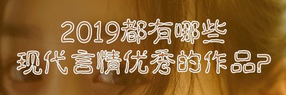 2019都有哪些現代言情優秀的作品？
