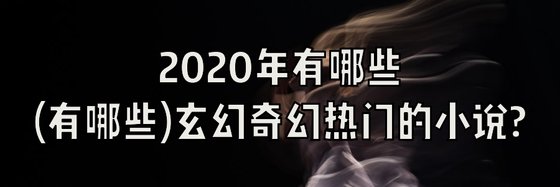 2020年有哪些玄幻奇幻热门的小说？