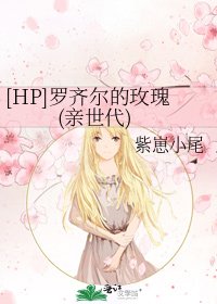 （HP同人）[HP]罗齐尔的玫瑰(亲世代)